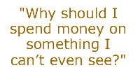 "Why should I spend money on something I can't even see?